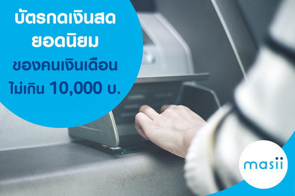 บัตรกดเงินสด ยอดนิยม ในช่วงเงินเดือนไม่เกิน 10,000 บาท