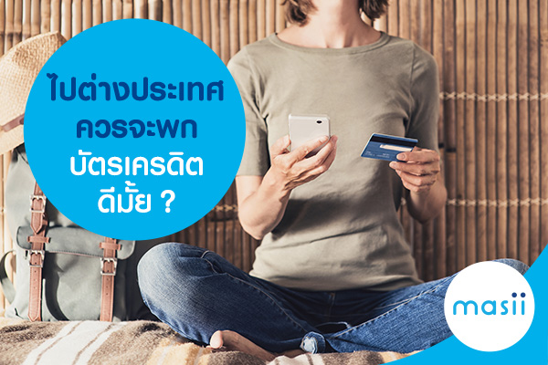 ไปต่างประเทศควรจะพกบัตรเครดิตดีมั้ย? ไปต่างประเทศควรจะพกบัตรเครดิตดีมั้ย?