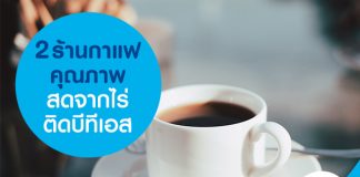 2 ร้านกาแฟ คุณภาพสดจากไร่ ติดบีทีเอส