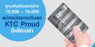 ฐานเงินเดือนระหว่าง 12,000 – 15,000 บาท สมัครบัตรกดเงินสด KTC Proud ดีหรือเปล่า