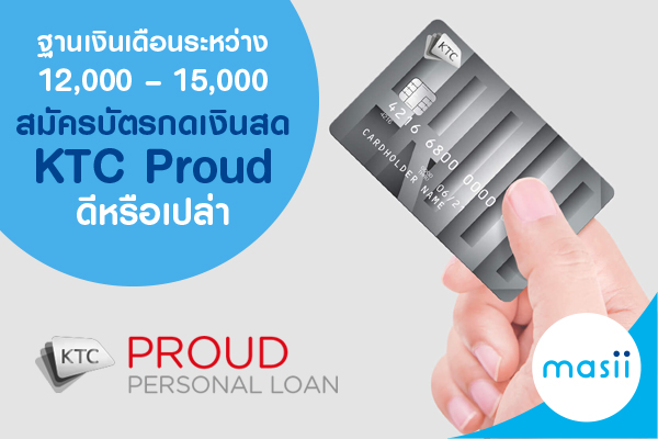 ฐานเงินเดือนระหว่าง 12,000 – 15,000 บาท สมัครบัตรกดเงินสด KTC Proud ดีหรือเปล่า ฐานเงินเดือนระหว่าง 12,000 – 15,000 บาท สมัครบัตรกดเงินสด KTC Proud ดีหรือเปล่า