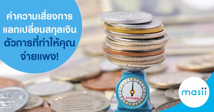 ค่าความเสี่ยงการแลกเปลี่ยนสกุลเงิน ตัวการที่ทำให้คุณจ่ายแพง!