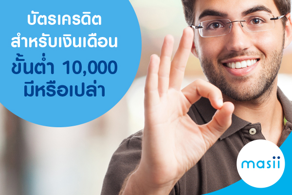 บัตรเครดิต สำหรับเงินเดือนขั้นต่ำ 10,000 บาท มีหรือเปล่า