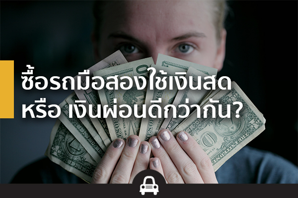 ซื้อรถมือสองใช้เงินสด หรือ เงินผ่อนดีกว่ากัน ซื้อรถมือสองใช้เงินสด หรือ เงินผ่อนดีกว่ากัน