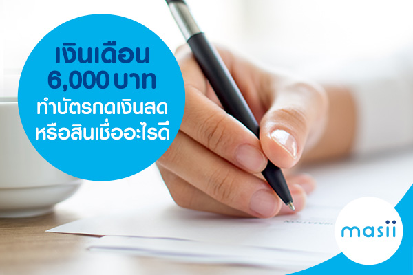 เงินเดือน 6,000 บาท ทำบัตรกดเงินสด หรือสินเชื่ออะไรดี เงินเดือน 6,000 บาท ทำบัตรกดเงินสด หรือสินเชื่ออะไรดี