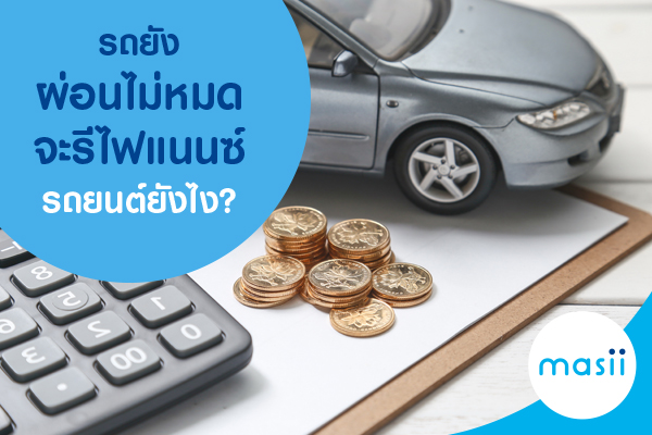 รถยังผ่อนไม่หมดจะรีไฟแนนซ์รถยนต์ยังไง? รถยังผ่อนไม่หมดจะรีไฟแนนซ์รถยนต์ยังไง?