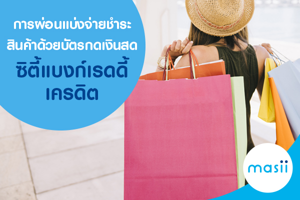 การผ่อนแบ่งจ่ายชำระสินค้า ด้วยบัตรกดเงินสด ซิตี้แบงก์เรดดี้เครดิต การผ่อนแบ่งจ่ายชำระสินค้า ด้วยบัตรกดเงินสด ซิตี้แบงก์เรดดี้เครดิต