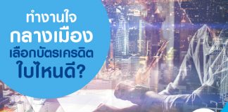 ทำงานใจกลางเมือง เลือกบัตรเครดิตใบไหนดี?