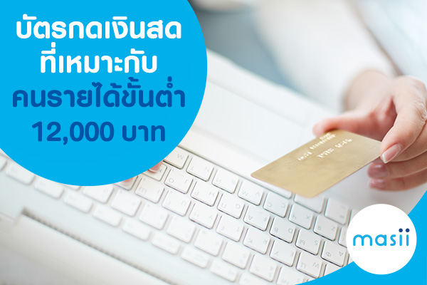 บัตรกดเงินสด ที่เหมาะกับคนรายได้ขั้นต่ำ 12,000 บาท บัตรกดเงินสด ที่เหมาะกับคนรายได้ขั้นต่ำ 12,000 บาท