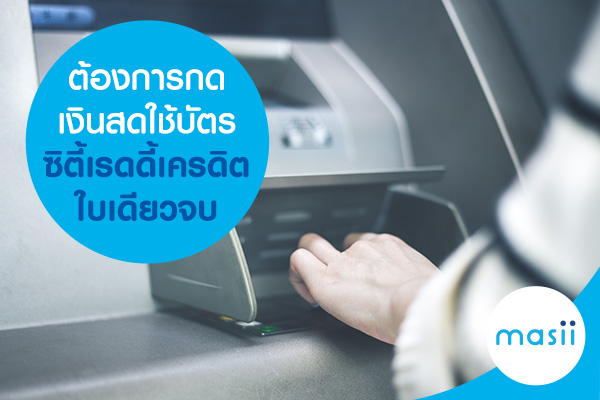 ต้องการกดเงินสด ใช้บัตรซิตี้เรดดี้เครดิตใบเดียว จบ