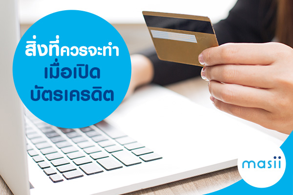 สิ่งที่ควรจะทำเมื่อเปิดบัตรเครดิต สิ่งที่ควรจะทำเมื่อเปิดบัตรเครดิต