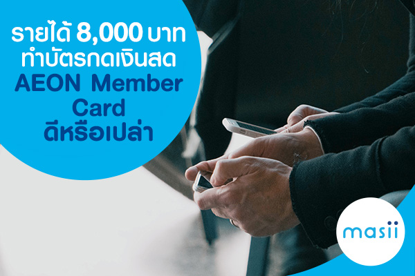 รายได้ 8,000 บาท ทำบัตรกดเงินสด AEON Member Card ดีหรือเปล่า รายได้ 8,000 บาท ทำบัตรกดเงินสด AEON Member Card ดีหรือเปล่า