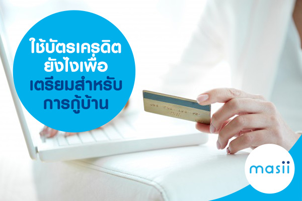 ใช้บัตรเครดิตยังไงเพื่อเตรียมสำหรับการกู้บ้าน ใช้บัตรเครดิตยังไงเพื่อเตรียมสำหรับการกู้บ้าน