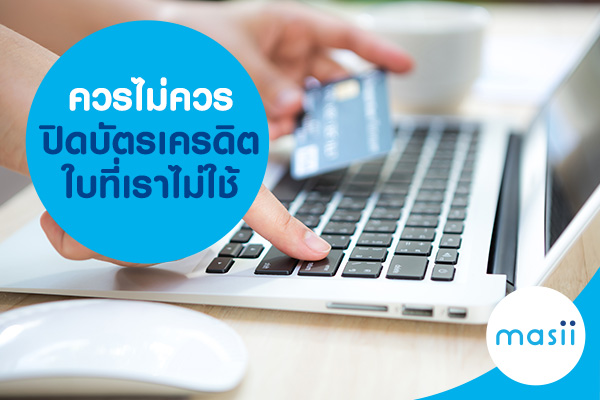 ควรไม่ควรปิดบัตรเครดิตใบที่เราไม่ใช้ ควรไม่ควรปิดบัตรเครดิตใบที่เราไม่ใช้