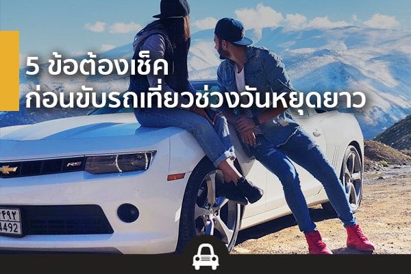 5 ข้อต้องเช้กก่อนขับรถเที่ยววันหยุดยาว