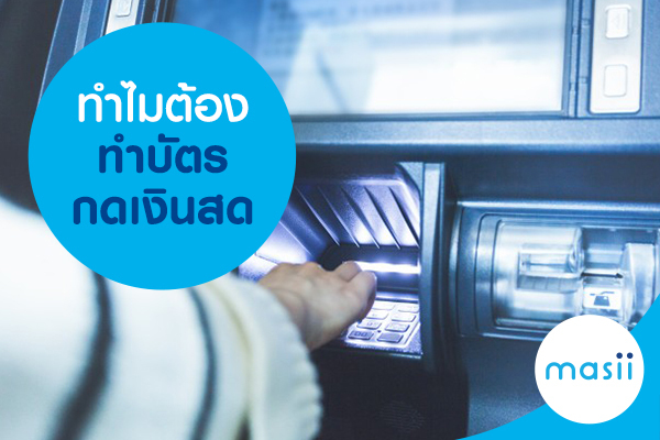 ทำไมต้องทำบัตรกดเงินสด ทำไมต้องทำบัตรกดเงินสด