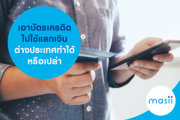 เอาบัตรเครดิตไปใช้แลกเงินต่างประเทศ ทำได้หรือเปล่า เอาบัตรเครดิตไปใช้แลกเงินต่างประเทศ ทำได้หรือเปล่า