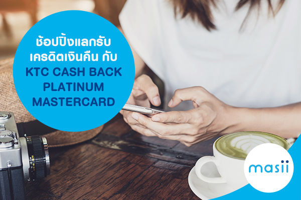 ช้อปปิ้งแลกรับเครดิตเงินคืน กับ KTC CASH BACK PLATINUM MASTERCARD ช้อปปิ้งแลกรับเครดิตเงินคืน กับ KTC CASH BACK PLATINUM MASTERCARD