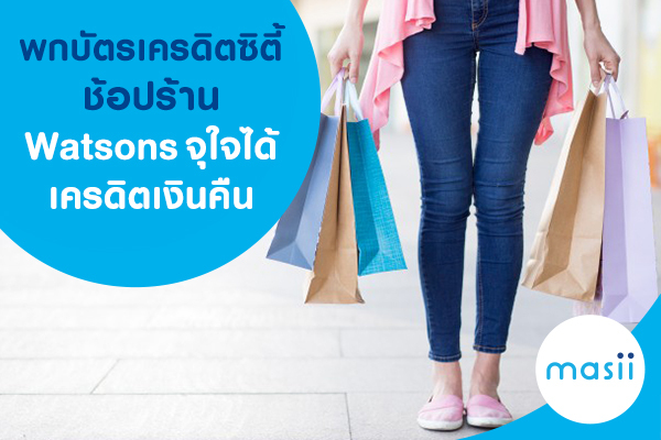 พกบัตรเครดิตซิตี้ ช้อปร้าน Watsons จุใจได้เครดิตเงินคืน พกบัตรเครดิตซิตี้ ช้อปร้าน Watsons จุใจได้เครดิตเงินคืน