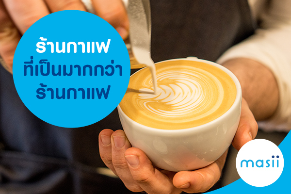 ร้านกาแฟที่เป็นมากกว่าร้านกาแฟ ร้านกาแฟที่เป็นมากกว่าร้านกาแฟ