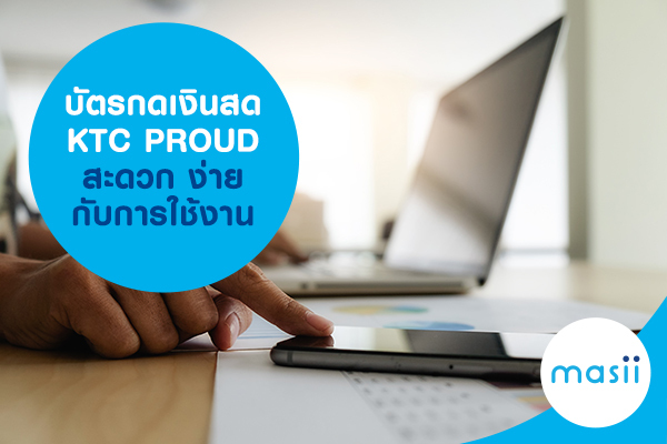 บัตรกดเงินสด KTC PROUD สะดวก ง่ายกับการใช้งาน บัตรกดเงินสด KTC PROUD สะดวก ง่ายกับการใช้งาน