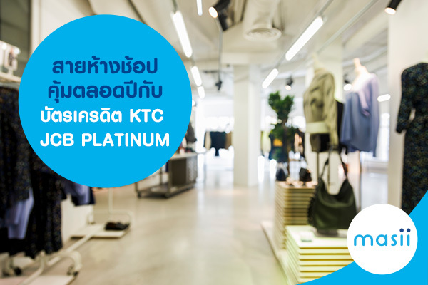 สายห้างช้อปคุ้มตลอดปีกับบัตรเครดิต KTC JCB PLATINUM สายห้างช้อปคุ้มตลอดปีกับบัตรเครดิต KTC JCB PLATINUM