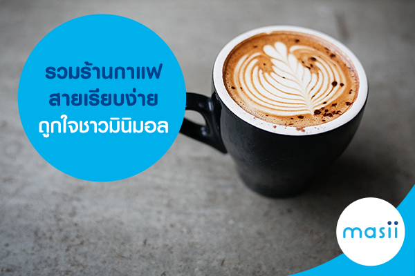 รวมร้านกาแฟ สายเรียบง่าย ถูกใจชาวมินิมอล รวมร้านกาแฟ สายเรียบง่าย ถูกใจชาวมินิมอล