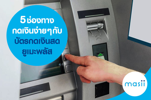 5 ช่องทาง กดเงินง่าย ๆ กับบัตรกดเงินสดยูเมะพลัส 5 ช่องทาง กดเงินง่าย ๆ กับบัตรกดเงินสดยูเมะพลัส