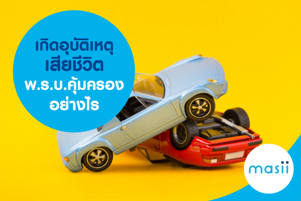 เกิดอุบัติเหตุเสียชีวิต พ.ร.บ.คุ้มครองอย่างไร เกิดอุบัติเหตุเสียชีวิต พ.ร.บ.คุ้มครองอย่างไร