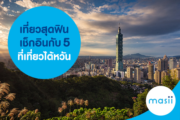 เที่ยวสุดฟิน เช็กอินกับ 5 ที่เที่ยวไต้หวัน เที่ยวสุดฟิน เช็กอินกับ 5 ที่เที่ยวไต้หวัน