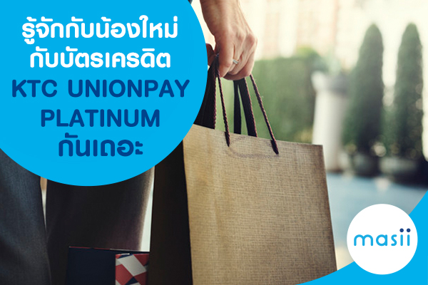 รู้จักกับน้องใหม่กับบัตรเครดิต KTC UNIONPAY PLATINUM กันเถอะ รู้จักกับน้องใหม่กับบัตรเครดิต KTC UNIONPAY PLATINUM กันเถอะ