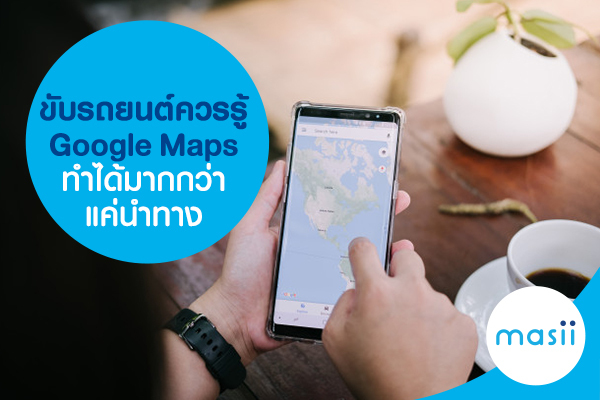 ขับรถยนต์ควรรู้ Google Maps ทำได้มากกว่าแค่นำทาง ขับรถยนต์ควรรู้ Google Maps ทำได้มากกว่าแค่นำทาง