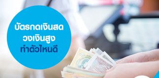 บัตรกดเงินสดวงเงินสูง ทำตัวไหนดี