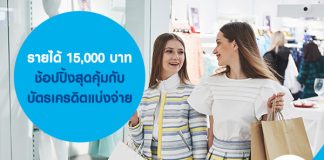 รายได้ 15,000 บาท ช้อปปิ้งสุดคุ้มกับบัตรเครดิตแบ่งจ่าย