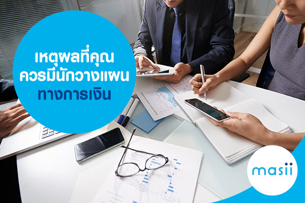 เหตุผลที่คุณควรมี นักวางแผนทางการเงิน เหตุผลที่คุณควรมี นักวางแผนทางการเงิน