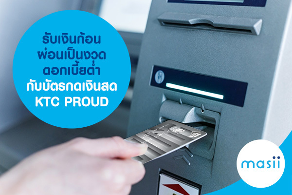 รับเงินก้อนผ่อนเป็นงวด ดอกเบี้ยต่ำกับบัตรกดเงินสด KTC PROUD รับเงินก้อนผ่อนเป็นงวด ดอกเบี้ยต่ำกับบัตรกดเงินสด KTC PROUD