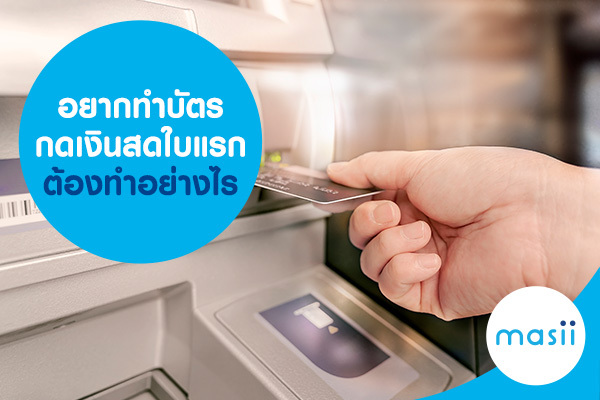 อยากทำบัตรกดเงินสดใบแรกต้องทำอย่างไร อยากทำบัตรกดเงินสดใบแรกต้องทำอย่างไร
