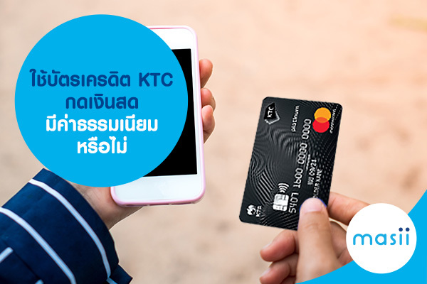 ใช้บัตรเครดิต KTC กดเงินสด มีค่าธรรมเนียมหรือไม่ ใช้บัตรเครดิต KTC กดเงินสด มีค่าธรรมเนียมหรือไม่