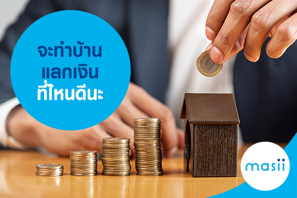 จะทำบ้านแลกเงิน ที่ไหนดีนะ จะทำบ้านแลกเงิน ที่ไหนดีนะ