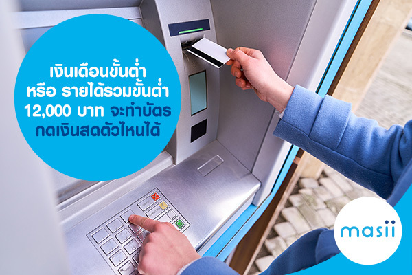 เงินเดือนขั้นต่ำ หรือ รายได้รวมขั้นต่ำ 12,000 บาท จะทำบัตรกดเงินสดตัวไหนได้ เงินเดือนขั้นต่ำ หรือ รายได้รวมขั้นต่ำ 12,000 บาท จะทำบัตรกดเงินสดตัวไหนได้