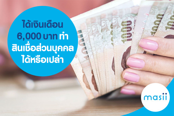 ได้เงินเดือน 6,000 บาท ทำสินเชื่อส่วนบุคคลได้หรือเปล่า ได้เงินเดือน 6,000 บาท ทำสินเชื่อส่วนบุคคลได้หรือเปล่า