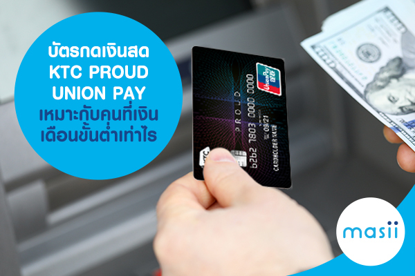 บัตรกดเงินสด KTC PROUD UNION PAY เหมาะกับคนที่เงินเดือนขั้นต่ำเท่าไร บัตรกดเงินสด KTC PROUD UNION PAY เหมาะกับคนที่เงินเดือนขั้นต่ำเท่าไร