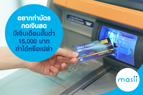 อยากทำบัตรกดเงินสด มีเงินเดือนขั้นต่ำ 15,000 บาท ทำได้หรือเปล่า อยากทำบัตรกดเงินสด มีเงินเดือนขั้นต่ำ 15,000 บาท ทำได้หรือเปล่า