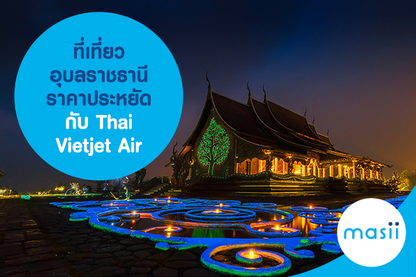 ที่เที่ยวอุบลราชธานี ราคาประหยัด กับ ตั๋วเครื่องบิน Thai Vietjet Air ที่เที่ยวอุบลราชธานี ราคาประหยัด กับ ตั๋วเครื่องบิน Thai Vietjet Air