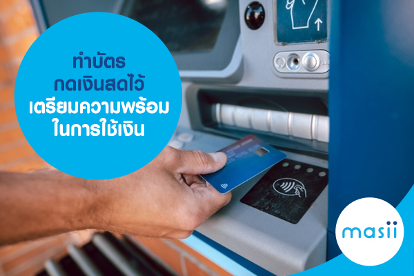 ทำบัตรกดเงินสดไว้ เตรียมความพร้อมในการใช้เงิน ทำบัตรกดเงินสดไว้ เตรียมความพร้อมในการใช้เงิน