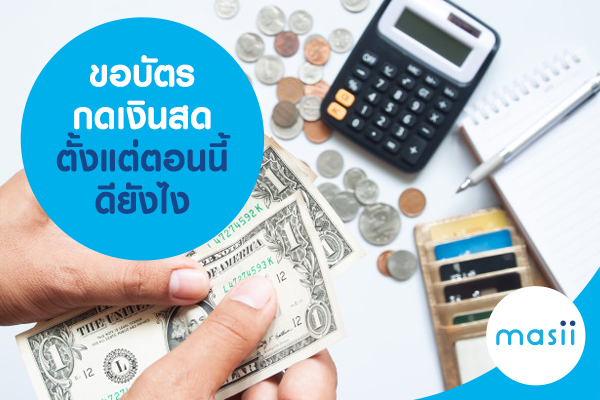 ขอบัตรกดเงินสดตั้งแต่ตอนนี้ ดียังไง ขอบัตรกดเงินสดตั้งแต่ตอนนี้ ดียังไง