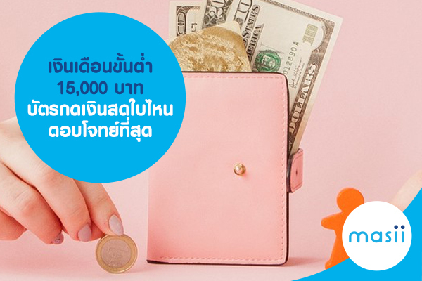 เงินเดือนขั้นต่ำ 15,000 บาท บัตรกดเงินสดใบไหนตอบโจทย์ที่สุด เงินเดือนขั้นต่ำ 15,000 บาท บัตรกดเงินสดใบไหนตอบโจทย์ที่สุด