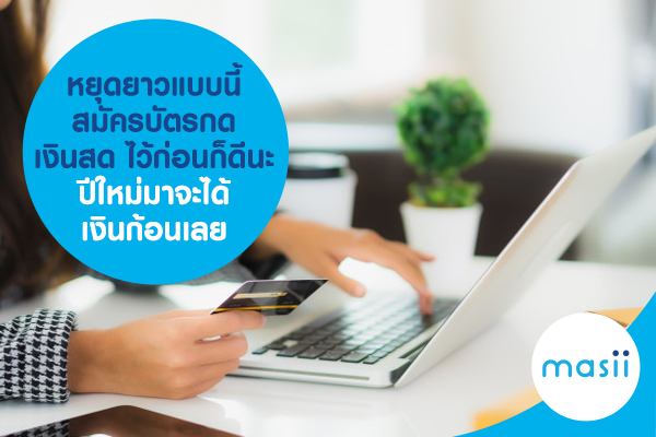 หยุดยาวแบบนี้ สมัครบัตรกดเงินสดไว้ก่อนก็ดีนะ ปีใหม่มาจะได้เงินก้อนเลย หยุดยาวแบบนี้ สมัครบัตรกดเงินสดไว้ก่อนก็ดีนะ ปีใหม่มาจะได้เงินก้อนเลย