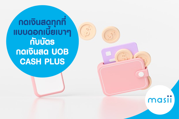 กดเงินสดทุกที่ แบบดอกเบี้ยเบาๆ กับบัตรกดเงินสด UOB CASH PLUS กดเงินสดทุกที่ แบบดอกเบี้ยเบาๆ กับบัตรกดเงินสด UOB CASH PLUS