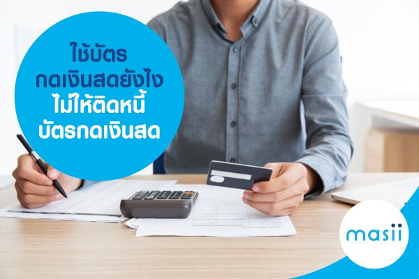 ใช้บัตรกดเงินสดยังไง ไม่ให้ติดหนี้บัตรกดเงินสด ใช้บัตรกดเงินสดยังไง ไม่ให้ติดหนี้บัตรกดเงินสด